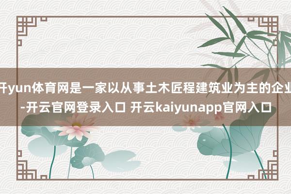 开yun体育网是一家以从事土木匠程建筑业为主的企业-开云官网登录入口 开云kaiyunapp官网入口