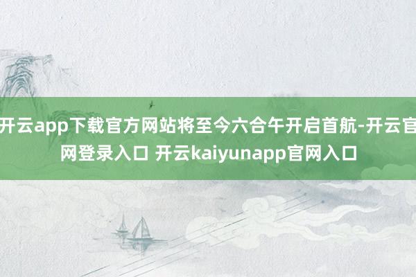 开云app下载官方网站将至今六合午开启首航-开云官网登录入口 开云kaiyunapp官网入口