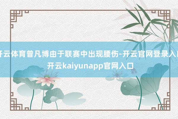 开云体育曾凡博由于联赛中出现腰伤-开云官网登录入口 开云kaiyunapp官网入口