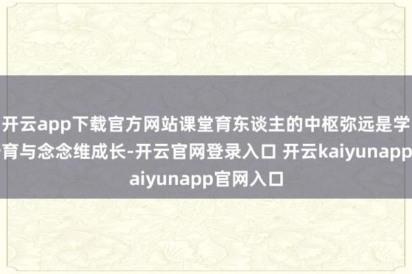 开云app下载官方网站课堂育东谈主的中枢弥远是学生修养培育与念念维成长-开云官网登录入口 开云kaiyunapp官网入口