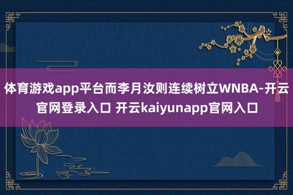 体育游戏app平台而李月汝则连续树立WNBA-开云官网登录入口 开云kaiyunapp官网入口