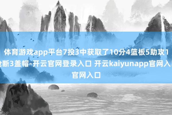 体育游戏app平台7投3中获取了10分4篮板5助攻1抢断3盖帽-开云官网登录入口 开云kaiyunapp官网入口