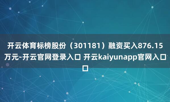 开云体育标榜股份（301181）融资买入876.15万元-开云官网登录入口 开云kaiyunapp官网入口