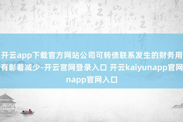 开云app下载官方网站公司可转债联系发生的财务用度会有彰着减少-开云官网登录入口 开云kaiyunapp官网入口
