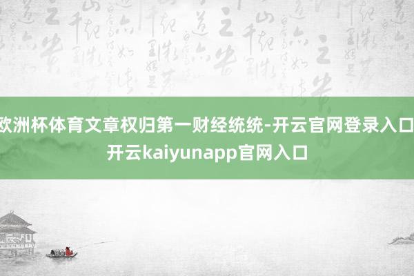 欧洲杯体育文章权归第一财经统统-开云官网登录入口 开云kaiyunapp官网入口