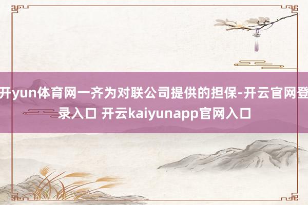 开yun体育网一齐为对联公司提供的担保-开云官网登录入口 开云kaiyunapp官网入口