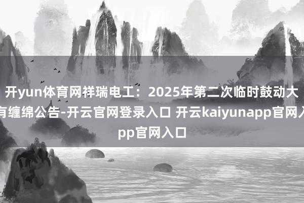 开yun体育网祥瑞电工：2025年第二次临时鼓动大会有缠绵公告-开云官网登录入口 开云kaiyunapp官网入口
