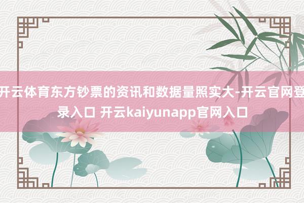 开云体育　　东方钞票的资讯和数据量照实大-开云官网登录入口 开云kaiyunapp官网入口