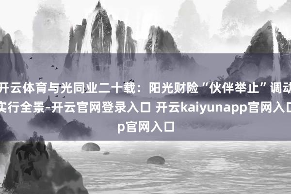 开云体育与光同业二十载：阳光财险“伙伴举止”调动实行全景-开云官网登录入口 开云kaiyunapp官网入口