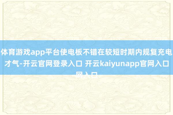 体育游戏app平台使电板不错在较短时期内规复充电才气-开云官网登录入口 开云kaiyunapp官网入口