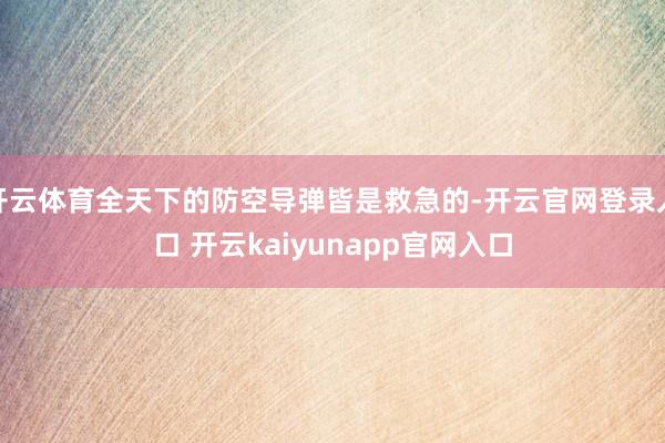 开云体育全天下的防空导弹皆是救急的-开云官网登录入口 开云kaiyunapp官网入口