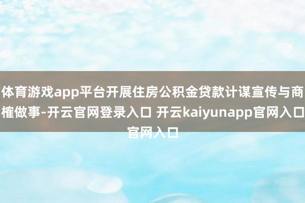 体育游戏app平台开展住房公积金贷款计谋宣传与商榷做事-开云官网登录入口 开云kaiyunapp官网入口