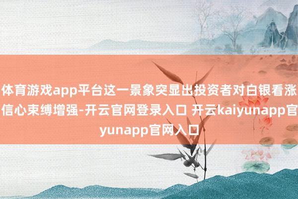 体育游戏app平台这一景象突显出投资者对白银看涨趋势的信心束缚增强-开云官网登录入口 开云kaiyunapp官网入口