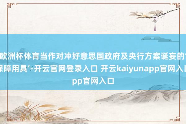 欧洲杯体育当作对冲好意思国政府及央行方案诞妄的‘保障用具’-开云官网登录入口 开云kaiyunapp官网入口