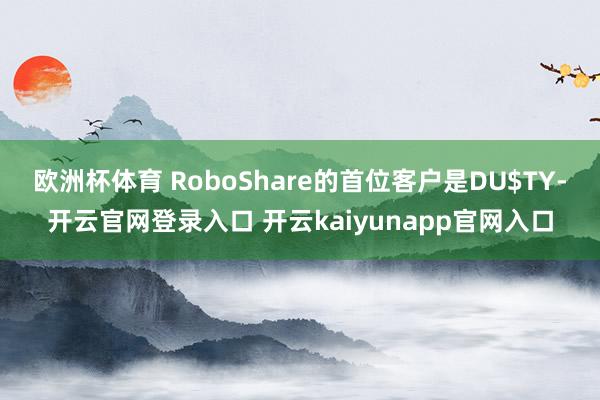 欧洲杯体育 RoboShare的首位客户是DU$TY-开云官网登录入口 开云kaiyunapp官网入口