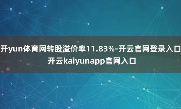 开yun体育网转股溢价率11.83%-开云官网登录入口 开云kaiyunapp官网入口
