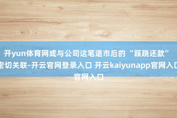 开yun体育网或与公司这笔退市后的 “蹊跷还款” 密切关联-开云官网登录入口 开云kaiyunapp官网入口