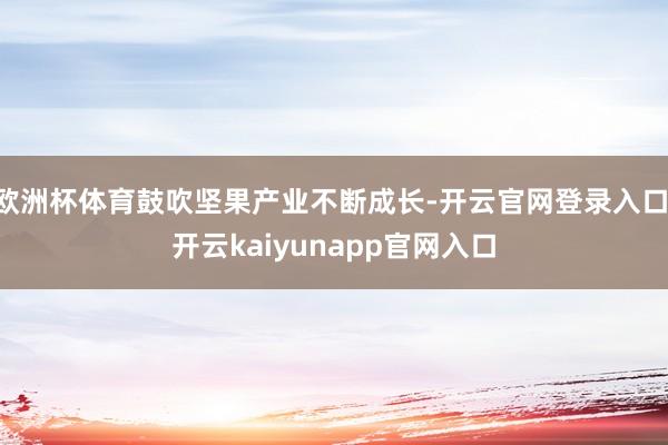 欧洲杯体育鼓吹坚果产业不断成长-开云官网登录入口 开云kaiyunapp官网入口