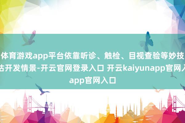 体育游戏app平台依靠听诊、触检、目视查验等妙技评估开发情景-开云官网登录入口 开云kaiyunapp官网入口